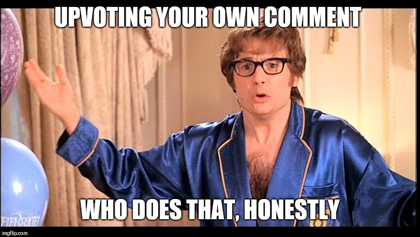 Who does that, Honestly? | UPVOTING YOUR OWN COMMENT WHO DOES THAT, HONESTLY | image tagged in who does that honestly | made w/ Imgflip meme maker