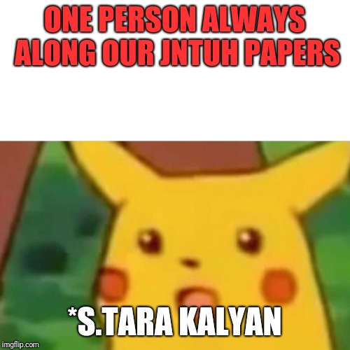 Surprised Pikachu Meme | ONE PERSON ALWAYS ALONG OUR JNTUH PAPERS; *S.TARA KALYAN | image tagged in memes,surprised pikachu | made w/ Imgflip meme maker