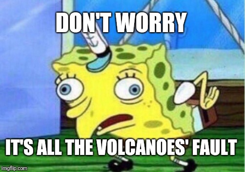 Mocking Spongebob Meme | DON'T WORRY IT'S ALL THE VOLCANOES' FAULT | image tagged in memes,mocking spongebob | made w/ Imgflip meme maker