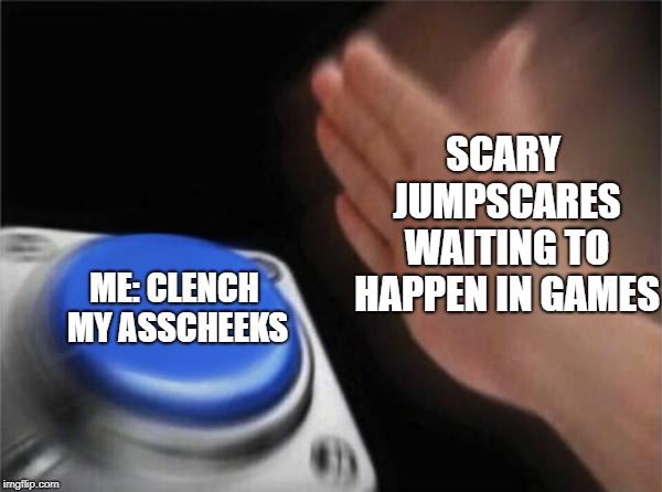 Blank Nut Button Meme | SCARY JUMPSCARES WAITING TO HAPPEN IN GAMES ME: CLENCH MY ASSCHEEKS | image tagged in memes,blank nut button | made w/ Imgflip meme maker