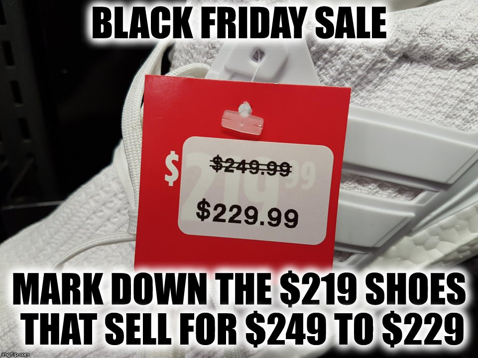 When they don't try to hide the original price |  BLACK FRIDAY SALE; MARK DOWN THE $219 SHOES THAT SELL FOR $249 TO $229 | image tagged in black friday,sale prices,con jobs | made w/ Imgflip meme maker