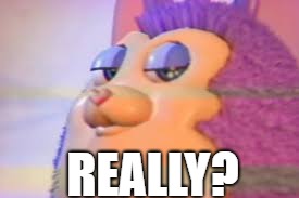 TATTLETAIL | REALLY? | image tagged in tattletail | made w/ Imgflip meme maker