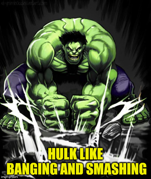 Hulk Smash | HULK LIKE BANGING AND SMASHING | image tagged in hulk smash,superheroes | made w/ Imgflip meme maker