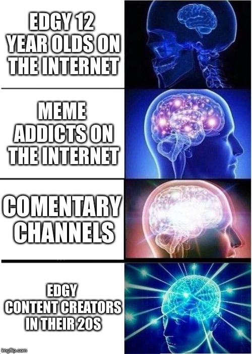 Expanding Brain Meme | EDGY 12 YEAR OLDS ON THE INTERNET; MEME ADDICTS ON THE INTERNET; COMENTARY CHANNELS; EDGY CONTENT CREATORS IN THEIR 20S | image tagged in memes,expanding brain | made w/ Imgflip meme maker