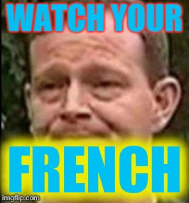 Important PSA | WATCH YOUR; FRENCH | image tagged in memes,funnny,french,funny memes | made w/ Imgflip meme maker