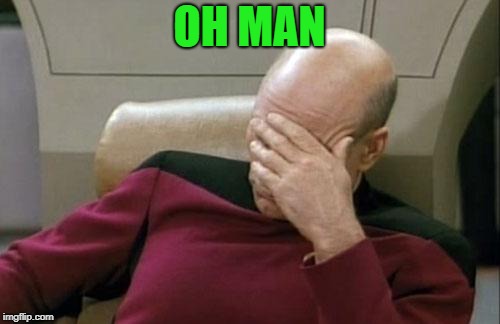 Captain Picard Facepalm Meme | OH MAN | image tagged in memes,captain picard facepalm | made w/ Imgflip meme maker