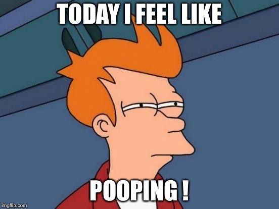 Futurama Fry Meme | TODAY I FEEL LIKE; POOPING ! | image tagged in memes,futurama fry | made w/ Imgflip meme maker