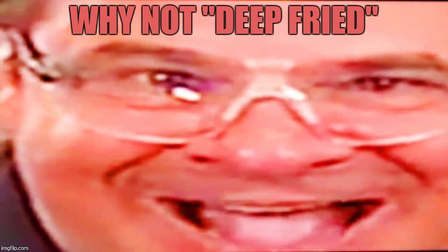 Deep fried phil swift | WHY NOT "DEEP FRIED" | image tagged in deep fried phil swift | made w/ Imgflip meme maker