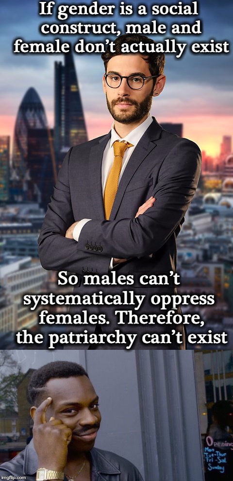 Contradiction | If gender is a social construct, male and female don’t actually exist; So males can’t systematically oppress  females. Therefore, the patriarchy can’t exist | image tagged in memes,roll safe think about it,genius,the patriarchy,logic,thinking | made w/ Imgflip meme maker