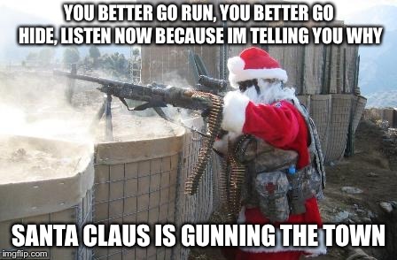 Hohoho | YOU BETTER GO RUN, YOU BETTER GO HIDE, LISTEN NOW BECAUSE IM TELLING YOU WHY; SANTA CLAUS IS GUNNING THE TOWN | image tagged in memes,hohoho | made w/ Imgflip meme maker