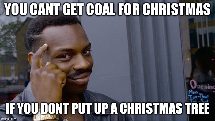 Roll Safe Think About It Meme | YOU CANT GET COAL FOR CHRISTMAS; IF YOU DONT PUT UP A CHRISTMAS TREE | image tagged in memes,roll safe think about it | made w/ Imgflip meme maker