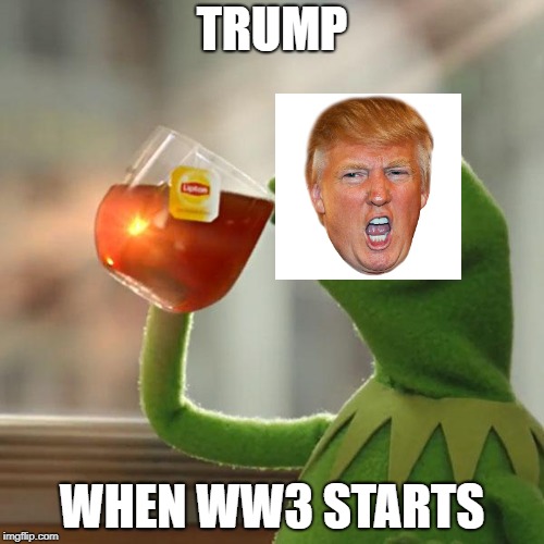 But That's None Of My Business Meme | TRUMP; WHEN WW3 STARTS | image tagged in memes,but thats none of my business,kermit the frog | made w/ Imgflip meme maker