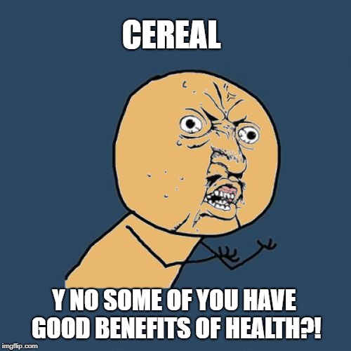 CEREAL Y NO SOME OF YOU HAVE GOOD BENEFITS OF HEALTH?! | image tagged in y u no colored | made w/ Imgflip meme maker