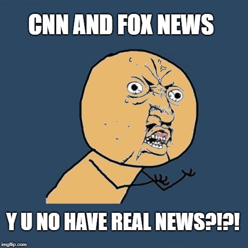 CNN AND FOX NEWS Y U NO HAVE REAL NEWS?!?! | image tagged in y u no colored | made w/ Imgflip meme maker