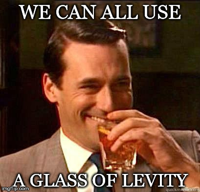 Especially if you're living in the politics section | WE CAN ALL USE; A GLASS OF LEVITY | image tagged in laughing don draper,mad men,levity,drink | made w/ Imgflip meme maker