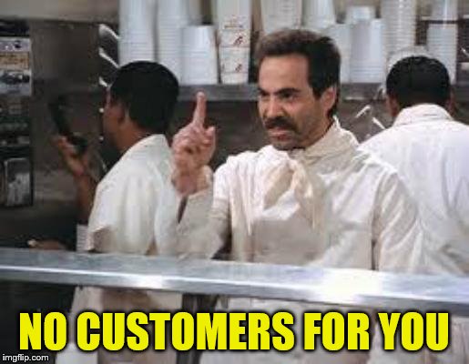 No soup | NO CUSTOMERS FOR YOU | image tagged in no soup | made w/ Imgflip meme maker