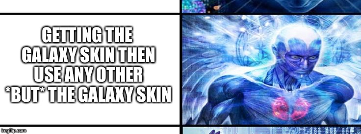GETTING THE GALAXY SKIN THEN USE ANY OTHER *BUT* THE GALAXY SKIN | made w/ Imgflip meme maker