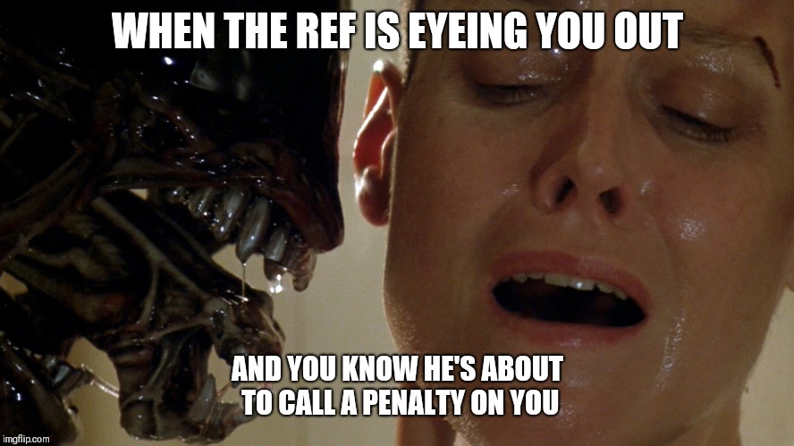ripley-aliens | WHEN THE REF IS EYEING YOU OUT; AND YOU KNOW HE'S ABOUT TO CALL A PENALTY ON YOU | image tagged in ripley-aliens | made w/ Imgflip meme maker