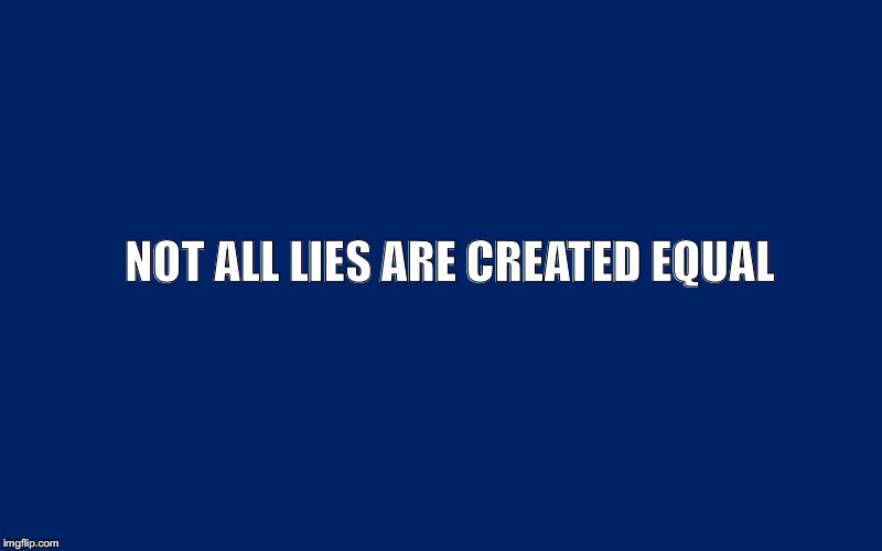 Navy Blue Background | NOT ALL LIES ARE CREATED EQUAL | image tagged in navy blue background | made w/ Imgflip meme maker