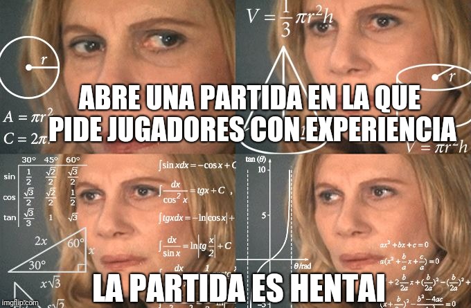 Calculating meme | ABRE UNA PARTIDA EN LA QUE PIDE JUGADORES CON EXPERIENCIA; LA PARTIDA ES HENTAI | image tagged in calculating meme | made w/ Imgflip meme maker