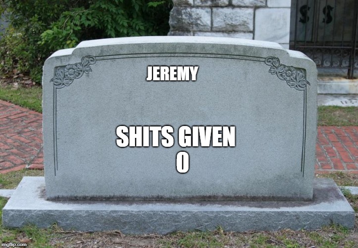 Blank Tombstone | JEREMY SHITS GIVEN 0 | image tagged in blank tombstone | made w/ Imgflip meme maker