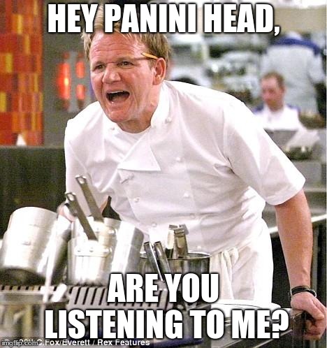 Chef Gordon Ramsay Meme | HEY PANINI HEAD, ARE YOU LISTENING TO ME? | image tagged in memes,chef gordon ramsay | made w/ Imgflip meme maker