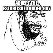 le happy merchant | ACCEPT THE ESTABLISHED ORDER, GOY | image tagged in le happy merchant | made w/ Imgflip meme maker