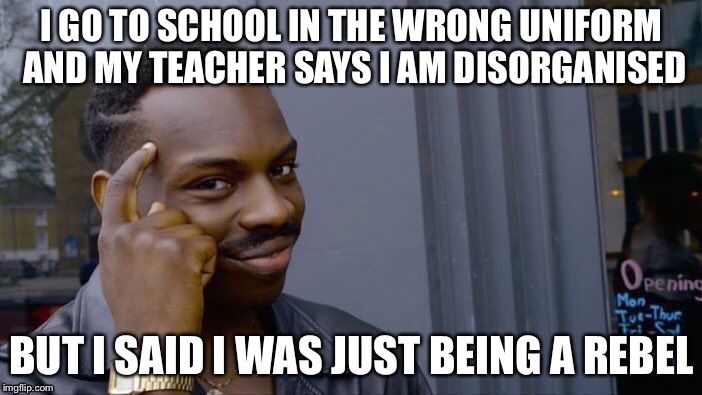 Rebel | I GO TO SCHOOL IN THE WRONG UNIFORM AND MY TEACHER SAYS I AM DISORGANISED; BUT I SAID I WAS JUST BEING A REBEL | image tagged in memes,roll safe think about it,funny memes | made w/ Imgflip meme maker