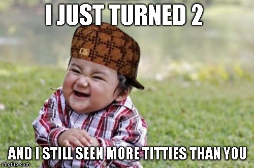 Evil Toddler Meme | I JUST TURNED 2; AND I STILL SEEN MORE TITTIES THAN YOU | image tagged in memes,evil toddler,scumbag | made w/ Imgflip meme maker
