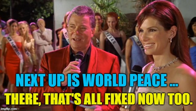 NEXT UP IS WORLD PEACE ... THERE, THAT'S ALL FIXED NOW TOO. | made w/ Imgflip meme maker