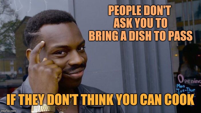 Roll Safe Think About It Meme | PEOPLE DON'T ASK YOU TO BRING A DISH TO PASS; IF THEY DON'T THINK YOU CAN COOK | image tagged in memes,roll safe think about it | made w/ Imgflip meme maker