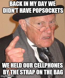 Back In My Day Meme | BACK IN MY DAY WE DIDN'T HAVE POPSOCKETS; WE HELD OUR CELLPHONES BY THE STRAP ON THE BAG | image tagged in memes,back in my day | made w/ Imgflip meme maker