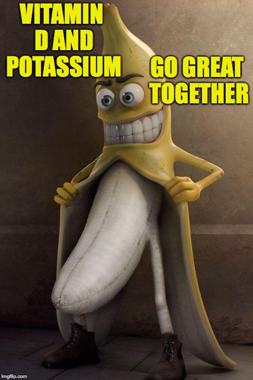 http://cl.jroo.me/z3/M/8/V/d/a.aaa-Banana-Stalker.jpg | VITAMIN D AND POTASSIUM GO GREAT TOGETHER | image tagged in http//cljroome/z3/m/8/v/d/aaaa-banana-stalkerjpg | made w/ Imgflip meme maker