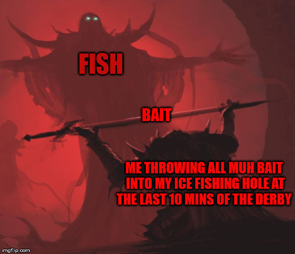Man giving sword to larger man | FISH; BAIT; ME THROWING ALL MUH BAIT INTO MY ICE FISHING HOLE AT THE LAST 10 MINS OF THE DERBY | image tagged in man giving sword to larger man | made w/ Imgflip meme maker