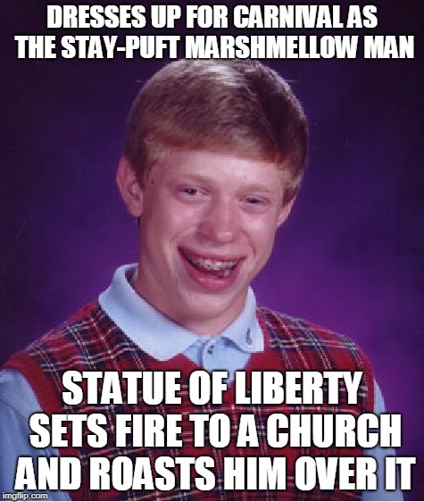 Ghost Busted! | DRESSES UP FOR CARNIVAL AS THE STAY-PUFT MARSHMELLOW MAN; STATUE OF LIBERTY SETS FIRE TO A CHURCH AND ROASTS HIM OVER IT | image tagged in memes,bad luck brian,ghostbusters | made w/ Imgflip meme maker