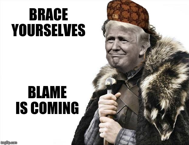 Trump blame game  | BRACE YOURSELVES; BLAME IS COMING | image tagged in memes,brace yourselves x is coming,scumbag | made w/ Imgflip meme maker