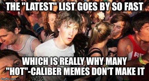 Sudden Clarity Clarence Meme | THE "LATEST" LIST GOES BY SO FAST; WHICH IS REALLY WHY MANY "HOT"-CALIBER MEMES DON'T MAKE IT | image tagged in memes,sudden clarity clarence | made w/ Imgflip meme maker