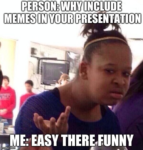 Black Girl Wat Meme | PERSON: WHY INCLUDE MEMES IN YOUR PRESENTATION; ME: EASY THERE FUNNY | image tagged in memes,black girl wat | made w/ Imgflip meme maker