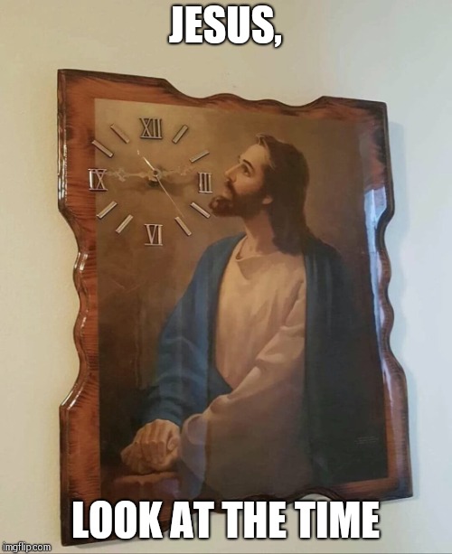 JESUS, LOOK AT THE TIME | made w/ Imgflip meme maker