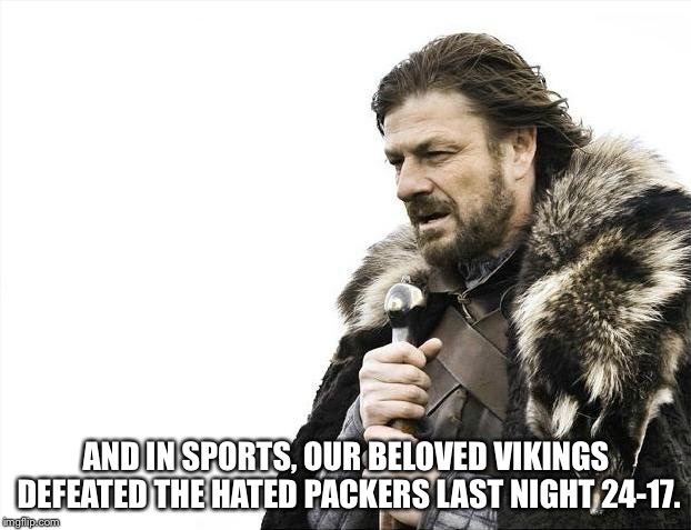 Skol! | AND IN SPORTS, OUR BELOVED VIKINGS DEFEATED THE HATED PACKERS LAST NIGHT 24-17. | image tagged in memes,viking announcer | made w/ Imgflip meme maker