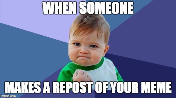 Accomplished Baby | WHEN SOMEONE; MAKES A REPOST OF YOUR MEME | image tagged in accomplished baby | made w/ Imgflip meme maker