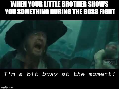 It gets intense | WHEN YOUR LITTLE BROTHER SHOWS YOU SOMETHING DURING THE BOSS FIGHT; I'm a bit busy at the moment! | image tagged in captain barbossa,pirates of the carribean | made w/ Imgflip meme maker