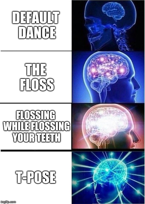 Expanding Brain | DEFAULT DANCE; THE FLOSS; FLOSSING WHILE FLOSSING YOUR TEETH; T-POSE | image tagged in memes,expanding brain | made w/ Imgflip meme maker