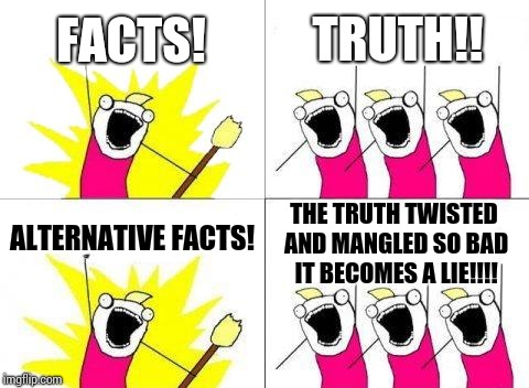 Manipulation | FACTS! TRUTH!! ALTERNATIVE FACTS! THE TRUTH TWISTED AND MANGLED SO BAD IT BECOMES A LIE!!!! | image tagged in memes,what do we want,alternative facts,media lies,trump lies,lies | made w/ Imgflip meme maker
