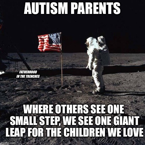 One Small Step | AUTISM PARENTS; FATHERHOOD IN THE TRENCHES; WHERE OTHERS SEE ONE SMALL STEP, WE SEE ONE GIANT LEAP FOR THE CHILDREN WE LOVE | image tagged in autism,moon landing | made w/ Imgflip meme maker
