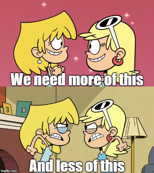 Attention Loud House writers | We need more of this; And less of this | image tagged in the loud house | made w/ Imgflip meme maker