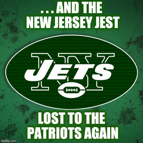 NY Jets | . . . AND THE NEW JERSEY JEST LOST TO THE PATRIOTS AGAIN | image tagged in ny jets | made w/ Imgflip meme maker