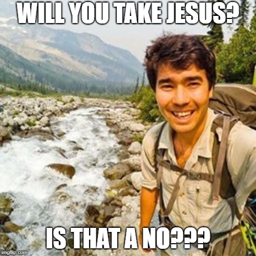John Chau Martyr | WILL YOU TAKE JESUS? IS THAT A NO??? | image tagged in john chau martyr | made w/ Imgflip meme maker