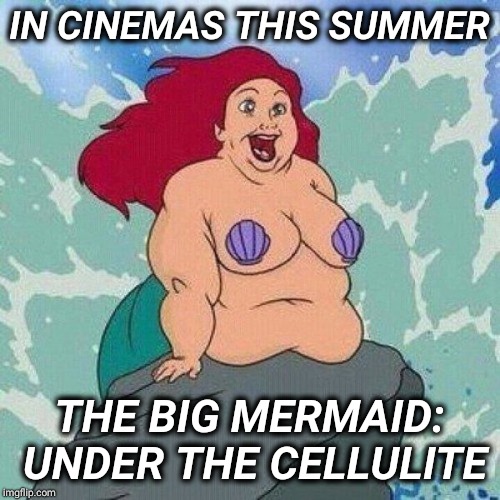 Ariel Little Mermaid |  IN CINEMAS THIS SUMMER; THE BIG MERMAID: UNDER THE CELLULITE | image tagged in ariel little mermaid | made w/ Imgflip meme maker