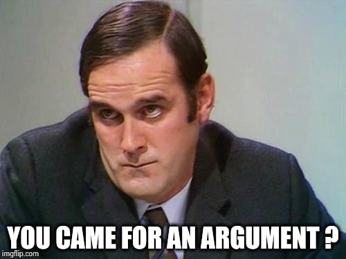 John Cleese | YOU CAME FOR AN ARGUMENT ? | image tagged in john cleese | made w/ Imgflip meme maker